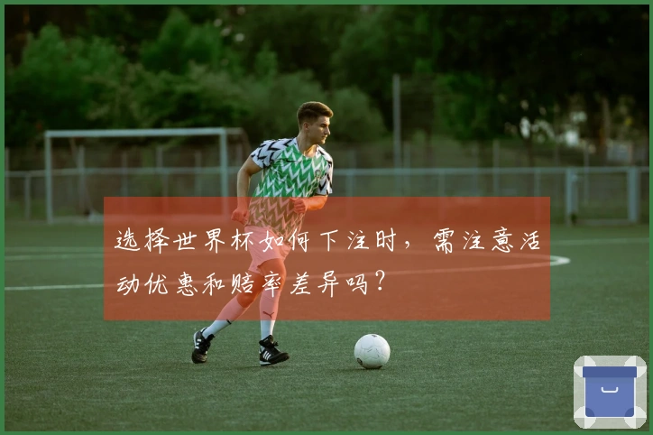 选择世界杯如何下注时，需注意活动优惠和赔率差异吗？