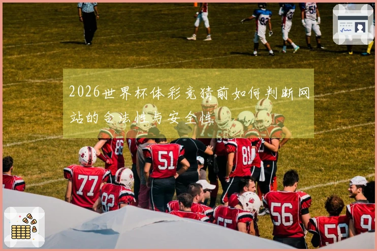 2026世界杯体彩竞猜前如何判断网站的合法性与安全性