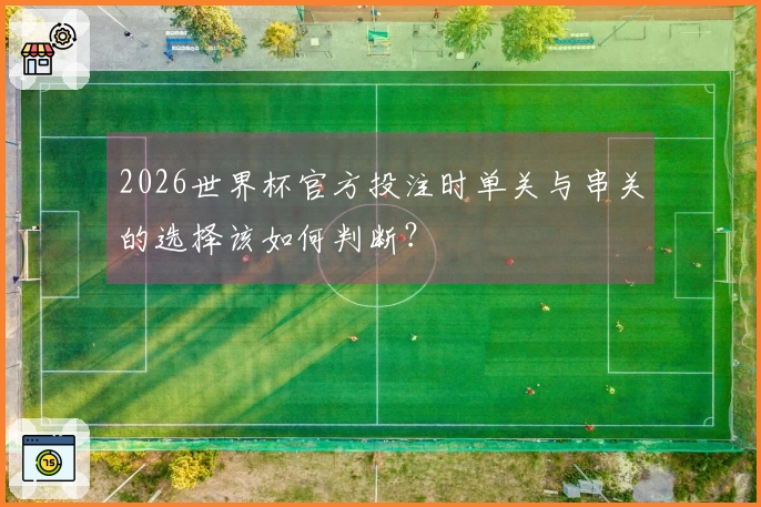 2026世界杯官方投注时单关与串关的选择该如何判断？