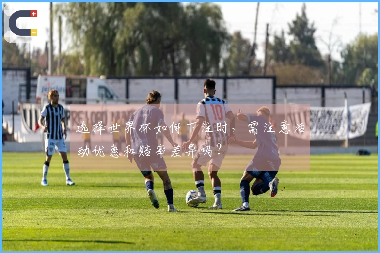 选择世界杯如何下注时，需注意活动优惠和赔率差异吗？