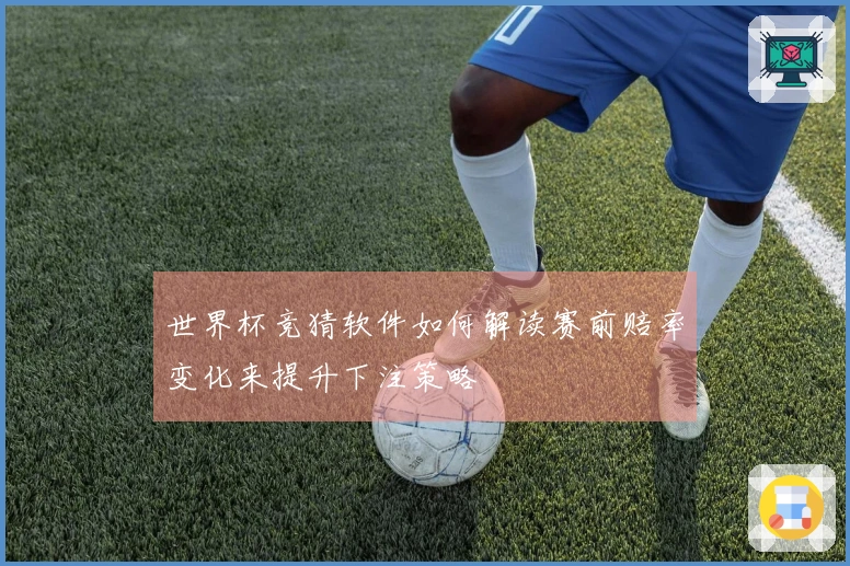 世界杯竞猜软件如何解读赛前赔率变化来提升下注策略